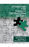 A Practical Guide to the Evaluation of Child Physical Abuse and Neglect