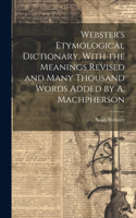 Webster's Etymological Dictionary, With the Meanings Revised and Many Thousand Words Added by A. Machpherson