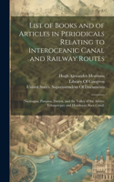 List of Books and of Articles in Periodicals Relating to Interoceanic Canal and Railway Routes: (Nicaragua; Panama, Darien, and the Valley of the Atrato; Tehuantepec and Honduras; Suez Canal)