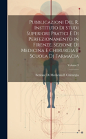 Pubblicazioni Del R. Instituto Di Studi Superiori Pratici E Di Perfezionamento in Firenze, Sezione Di Medicina E Chirurgia E Scuola Di Farmacia; Volume 9