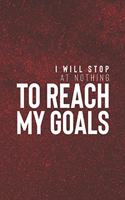 I Will Stop At Nothing To Reach My Goals: Daily Success, Motivation and Everyday Inspiration For Your Best Year Ever, 365 days to more Happiness Motivational Year Long Journal / Daily Notebo