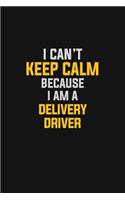I Can't Keep Calm Because I Am A Delivery Driver