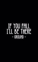 If You Fall I'll Be There Ground: Lined Journal - If You Fall I'll Be There Funny Sayings Ground Jokes Gift - Black Ruled Diary, Prayer, Gratitude, Writing, Travel, Notebook For Men 