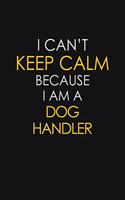 I Can't Keep Calm Because I Am A Dog Handler