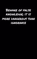 Beware Of False Knowledge It Is More Dangerous Than Ignorance