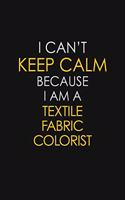 I Can't Keep Calm Because I Am A Textile Fabric Colorist