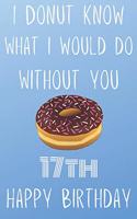 I Donut Know What I Would Do Without You Happy 17th Happy Birthday