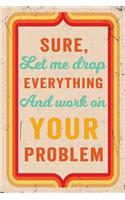 Sure, Let Me Drop Everything and Work on Your Problem Journal Retro: Funny Wide-Ruled Notebook for Coworkers
