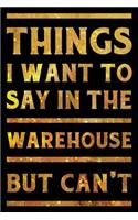 Things I Want To Say In The Warehouse But Can't Notebook Gold: Funny Wide-Ruled Notepad for Coworkers