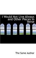 I Would Not Live Always and Other Pieces in Verse