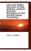 Life and Public Services of Gen Andrew Jackson Seventh President of the United States Including T