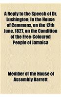 A Reply to the Speech of Dr. Lushington; In the House of Commons, on the 12th June, 1827, on the Condition of the Free-Coloured People of Jamaica