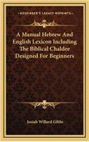 A Manual Hebrew and English Lexicon Including the Biblical Chaldee Designed for Beginners