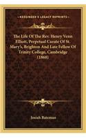 Life of the REV. Henry Venn Elliott, Perpetual Curate Ofthe Life of the REV. Henry Venn Elliott, Perpetual Curate of St. Mary's, Brighton and Late Fellow of Trinity College, CA St. Mary's, Brighton and Late Fellow of Trinity College, Cambridge (186