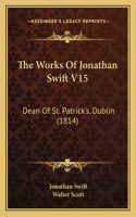 Works Of Jonathan Swift V15: Dean Of St. Patrick's, Dublin (1814)