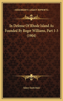 In Defense Of Rhode Island As Founded By Roger Williams, Part 1-3 (1904)