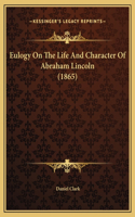 Eulogy On The Life And Character Of Abraham Lincoln (1865)