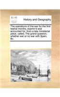 The Operations of the War for the First Twelve Months, Examin'd and Accounted for: From a Late Ministerial Piece, Called, the Grand Question, Whether War or No War with Spain, &c.