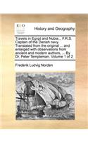 Travels in Egypt and Nubia... F.R.S. Captain of the Danish Navy. Translated from the Original ... and Enlarged with Observations from Ancient and Modern Authors, ... by Dr. Peter Templeman. Volume 1 of 2