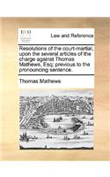 Resolutions of the Court-Martial, Upon the Several Articles of the Charge Against Thomas Mathews, Esq; Previous to the Pronouncing Sentence.: (English)