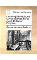 La Serva Padrona; Or, the Servant Mistress. Set to Music. by Signor Pergolesi.