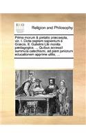 Prima Morum & Pietatis Præcaepta, Viz. I. Dicta Septem Sapientum È Græcis. II. Gulielmi LILII Monita Pædagogica. ... Quibus Accessit Summula Catechismi, Ad Piam Juniorum Educationem Apprime Utilis; ...
