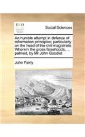 Humble Attempt in Defence of Reformation Principles; Particularly on the Head of the Civil Magistrate. Wherein the Gross Falsehoods, ... Palmed, by MR John Goodlet