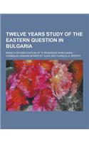 Twelve Years Study of the Eastern Question in Bulgaria; Being a Revised Edition of a Residence in Bulgaria.