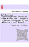 Schicksale Des Grossherzogthums Frankfurt Und Seiner Truppen. Eine ... Studie Aus Der Zeit Des Rheinbundes. [Edited by Baron A. L. Von Ardenne.]