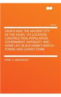 Sauk-E-Nuk, the Ancient City of the Sauks: Its Location, Construction, Population, Government, Antiquity and Home Life, Black Hawk's Watch-Tower, and Lover's Tomb: Its Location, Construction, Population, Government, Antiquity and Home Life, Black Hawk's Watch-Tower, and Lover's Tomb