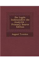Die Logik: Insbesondere Die Analytik - Primary Source Edition