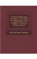 Practical Beginning German: A Text Book for Beginning Classes in High Schools and Colleges - Primary Source Edition