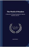 The World of Wonders: A Record of Things Wonderful in Nature, Science, and art ..