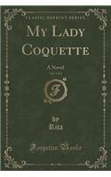 My Lady Coquette, Vol. 1 of 3: A Novel (Classic Reprint)