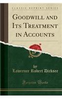 Goodwill and Its Treatment in Accounts (Classic Reprint)