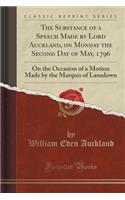 The Substance of a Speech Made by Lord Auckland, on Monday the Second Day of May, 1796: On the Occasion of a Motion Made by the Marquis of Lansdown (Classic Reprint): On the Occasion of a Motion Made by the Marquis of Lansdown (Classic Reprint)