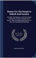 Homes For The People In Suburb And Country: The Villa, The Mansion, And The Cottage, Adapted To American Climate And Wants: With Examples Showing How To Alter And Remodel Old Buildings