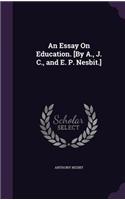 An Essay on Education. [By A., J. C., and E. P. Nesbit.]
