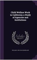 Child Welfare Work in California; a Study of Agencies and Institutions