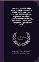 Personal Records of the Brick Presbyterian Church in the City of New York, 1809-1908, Including Births, Baptisms, Marriages, Admissions to Membership, Dismissions, Deaths, etc., Arranged in Alphabetical Order;