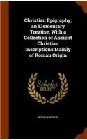 Christian Epigraphy; An Elementary Treatise, with a Collection of Ancient Christian Inscriptions Mainly of Roman Origin