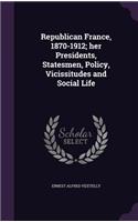 Republican France, 1870-1912; Her Presidents, Statesmen, Policy, Vicissitudes and Social Life