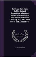 On Some Defects in Public School Education. A Lecture Delivered at the Royal Institution, on Friday, February 8th, 1867. With Notes and Appendices