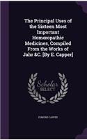 The Principal Uses of the Sixteen Most Important Homoeopathic Medicines, Compiled From the Works of Jahr &C. [By E. Capper]: (English)