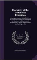 Electricity at the Columbian Exposition: Including an Account of the Exhibits in the Electricity Building, the Power Plant in Machinery Hall, the Arc and Incandescent Lighting of the Ground