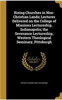 Rising Churches in Non-Christian Lands; Lectures Delivered on the College of Missions Lectureship, Indianapolis; the Severance Lectureship, Western Theological Seminary, Pittsburgh