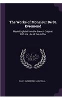 The Works of Monsieur De St. Evremond: Made English From the French Original: With the Life of the Author