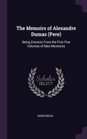 The Memoirs of Alexandre Dumas (Pere): Being Extracts From the First Five Volumes of Mes Memoires