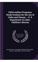 Child-welfare Programs. Study Outlines for the use of Clubs and Classes ... U. S. Department of Labor. Children's Bureau