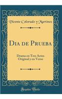 Dia de Prueba: Drama En Tres Actos Original Y En Verso (Classic Reprint)